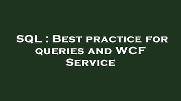 SQL : Best practice for queries and WCF Service