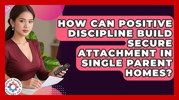 How Can Positive Discipline Build Secure Attachment In Single Parent Homes?