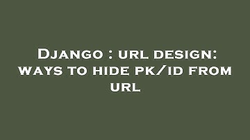 Django : url design: ways to hide pk/id from url