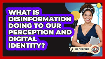 What Is Disinformation Doing To Our Perception And Digital Identity? - Gen Z Unfiltered