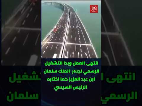 الجسر الذي يغي ر شكل المنطقة تشغيل رسمي ل جسر الملك سلمان باختيار مباشر من السيسي