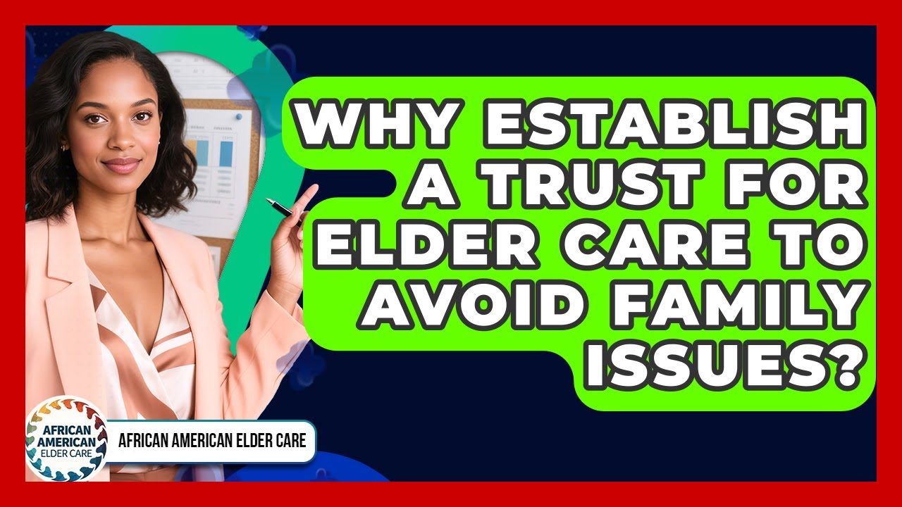 Why Establish A Trust For Elder Care To Avoid Family Issues? - African American Elder Care