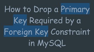 How to Drop a Primary Key Required by a Foreign Key Constraint in MySQL