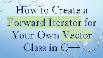 How to Create a Forward Iterator for Your Own Vector Class in C+ +