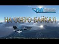 Microsoft Flight Simulator 2020.Полёт на озеро Байкал.[Flight to Baikal] Russia