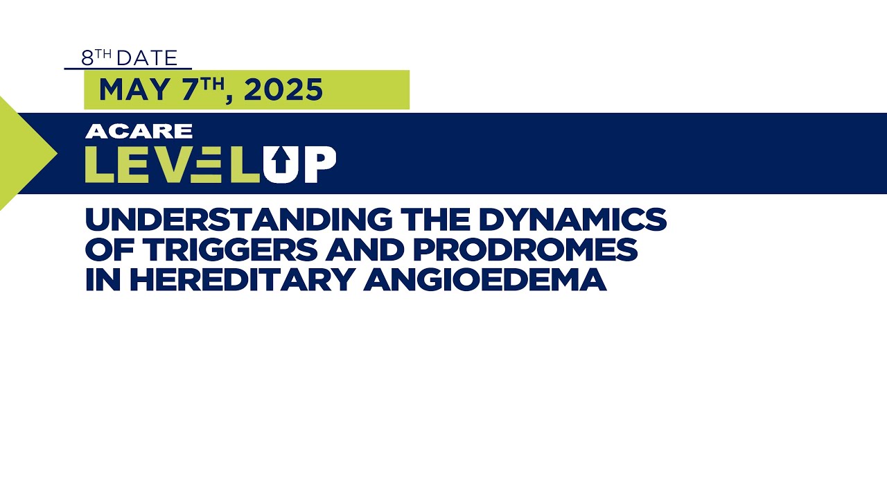 ACARE LevelUp Webinar 8: Understanding the Dynamics of Triggers & Prodromes in Hereditary Angioedema
