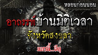 เรื่องเล่าผี บ้านมิติเวลา สุดอาถรรพ์ ที่จังหวัดสงขลา หลอนก่อนนอน โดย แถวนี้ผีดุ