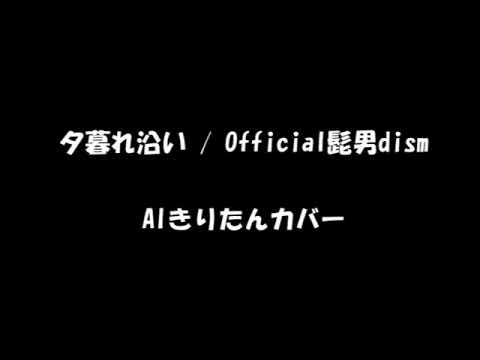 夕暮れ沿い/Official髭男dism（AIきりたんカバー）
