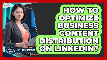 How To Optimize Business Content Distribution On LinkedIn?