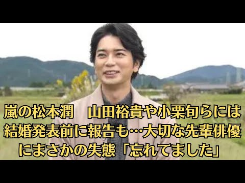 嵐の松本潤　山田裕貴や小栗旬らには結婚発表前に報告も…大切な先輩俳優にまさかの失態「忘れてました」