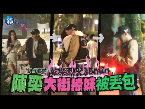 【鏡爆焦點】乾柴烈火30分鐘 陳奕大街撩妹被丟包｜鏡週刊