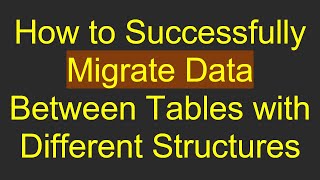 How to Successfully Migrate Data Between Tables with Different Structures