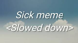 Sick meme | Slowed down