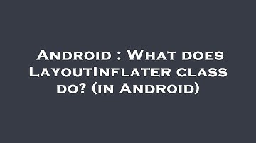 Android : What does LayoutInflater class do? (in Android)