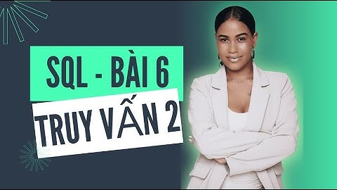 Học SQL cơ bản cho tester - Bài 6 - Thực hành truy vấn (Phần 2)