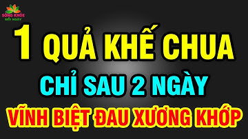 Khó tin ĐAU NHỨC XƯƠNG KHỚP đến mấy CŨNG KHỎI, không tái phát chỉ nhờ 2 QUẢ KHẾ CHUA rẻ tiền | SKMN