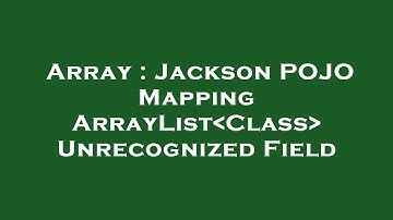 Array : Jackson POJO Mapping ArrayList Class  Unrecognized Field