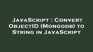 JavaScript : Convert ObjectID (Mongodb) to String in JavaScript