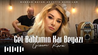 Gizem Kara - Gel Bahtımın Kar Beyazı Burhan Bayar Akustik Şarkılar