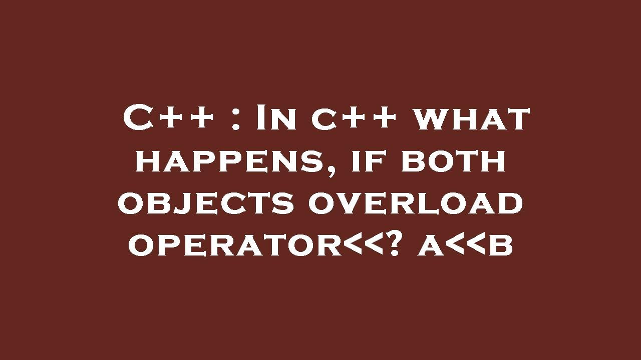 C++ : In c++ what happens, if both objects overload operator ? a b ...