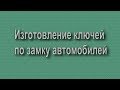 Изготовление ключей по замку автомобилей