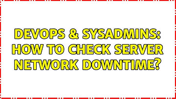 DevOps & SysAdmins: How to check server network downtime? (2 Solutions!!)