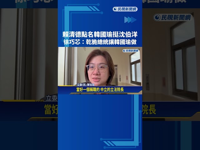 賴清德點名韓國瑜挺沈伯洋 徐巧芯:乾脆總統讓韓國瑜做－民視新聞