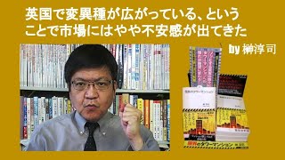 英国で変異種が広がっている、ということで市場にはやや不安感が出てきた　by 榊淳司