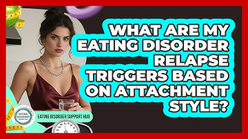 What Are My Eating Disorder Relapse Triggers Based On Attachment Style?