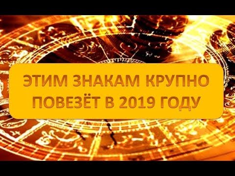 САМЫЕ ВЕЗУЧИЕ ЗНАКИ ЗОДИАКА! ЭТИМ ЗНАКАМ КРУПНО ПОВЕЗЁТ В 2019 ГОДУ
