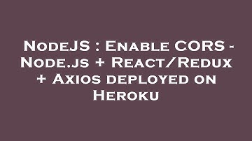 NodeJS : Enable CORS - Node.js + React/Redux + Axios deployed on Heroku
