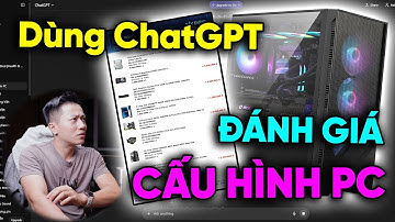 Dùng ChatGPT đánh giá cấu hình PC - Reviewer có "MẤT NGHỀ"