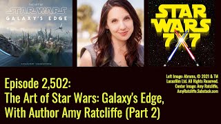 Episode 2,502: Art of Star Wars: Galaxy's Edge, With Author Amy Ratcliffe (Part 2) | Star Wars 7x7