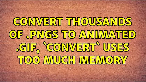 Ubuntu: Convert thousands of .pngs to animated .gif, `convert` uses too much memory (7 Solutions!!)