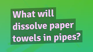 What will dissolve paper towels in pipes?
