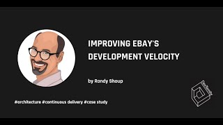 Improving Ebay's Development Velocity – Randy Shoup