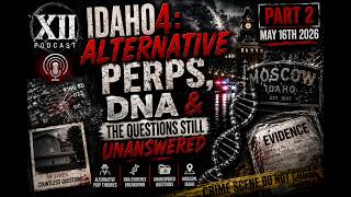 Idaho4: Alternative Perps, DNA &amp; The Questions Still Unanswered | XII PODCAST Part 2
