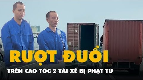 Phạt tù 2 tài xế xe tải và container rượt đuổi nhau trên cao tốc TP.HCM - Trung Lương