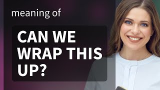 Wrapping It Up: Unveiling The Phrase "Can We Wrap This Up?"