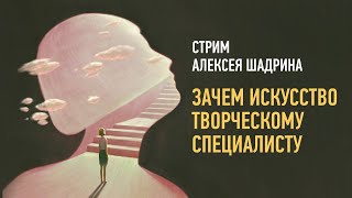 Зачем искусство творческому специалисту. Алексей Шадрин