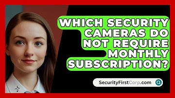 Which Security Cameras Do Not Require Monthly Subscription? - SecurityFirstCorp.com