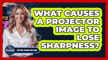 What Causes A Projector Image To Lose Sharpness?