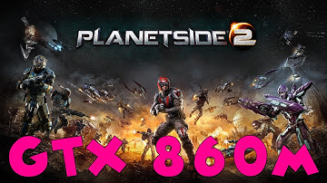 Planetside 2 | GTX860M 4GB Max Settings