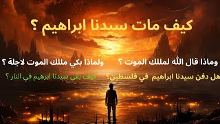 قصص القرآن كيف مات سيدنا ابراهيم ولماذا رفض الموت ولماذا بكى ملك الموت عند قبض روحه 