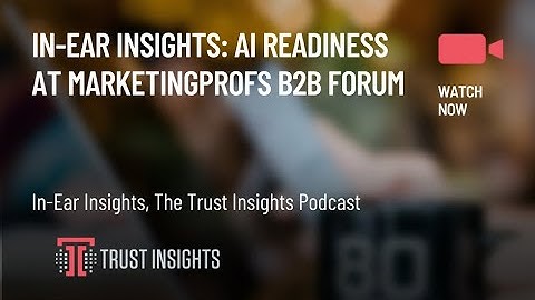 In-Ear Insights: AI Readiness at MarketingProfs B2B Forum