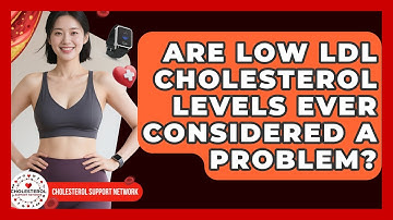 Are Low LDL Cholesterol Levels Ever Considered a Problem? - Cholesterol Support Network
