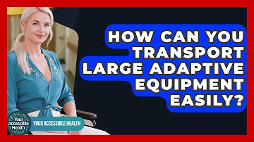 How Can You Transport Large Adaptive Equipment Easily? - Your Accessible Health