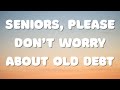 Seniors, Please Don&#39;t Worry about Old Debt