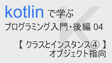kotlin入門・後編 06 【 クラスとインスタンス④ 】オブジェクト指向