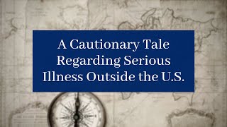 A Cautionary Tale Regarding Serious Illness Outside the U.S.